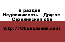  в раздел : Недвижимость » Другое . Сахалинская обл.